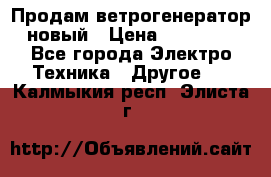 Продам ветрогенератор новый › Цена ­ 25 000 - Все города Электро-Техника » Другое   . Калмыкия респ.,Элиста г.